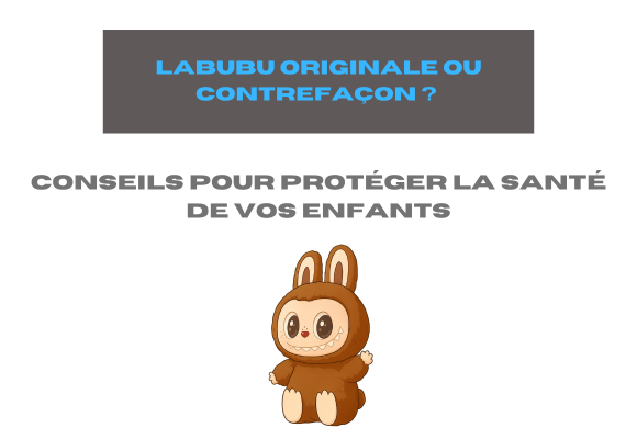 Labubu originale ou contrefaçon ? Conseils pour protéger la santé de vos enfants
