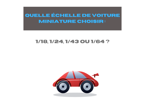 Quelle échelle de voiture miniature choisir : 1/18, 1/24, 1/43 ou 1/64 ?